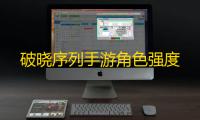 破晓序列手游角色强度